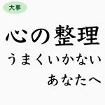 心の整理がうまくいかないあなたへ